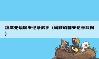 搞笑无语聊天记录截图（幽默的聊天记录截图）