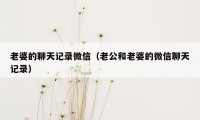 老婆的聊天记录微信（老公和老婆的微信聊天记录）