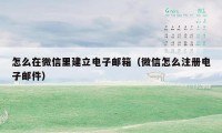 怎么在微信里建立电子邮箱（微信怎么注册电子邮件）