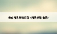 佛山网易邮箱收费（网易邮箱 收费）