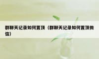 群聊天记录如何置顶（群聊天记录如何置顶微信）