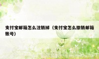 支付宝邮箱怎么注销掉（支付宝怎么撤销邮箱账号）