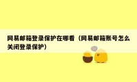 网易邮箱登录保护在哪看（网易邮箱账号怎么关闭登录保护）