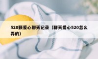 520颗爱心聊天记录（聊天爱心520怎么弄的）