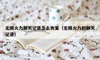 无限火力聊天记录怎么恢复（无限火力的聊天记录）