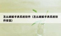 怎么破解手表系统软件（怎么破解手表系统软件安装）