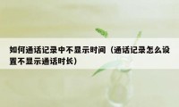 如何通话记录中不显示时间（通话记录怎么设置不显示通话时长）