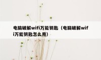 电脑破解wifi万能钥匙（电脑破解wifi万能钥匙怎么用）