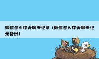 微信怎么综合聊天记录（微信怎么综合聊天记录备份）