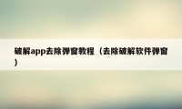 破解app去除弹窗教程（去除破解软件弹窗）