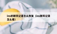 ins的聊天记录怎么恢复（ins聊天记录怎么看）