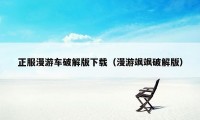 正服漫游车破解版下载（漫游飒飒破解版）