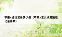 苹果x通话记录多少条（苹果x怎么设置通话记录条数）