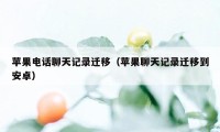 苹果电话聊天记录迁移（苹果聊天记录迁移到安卓）