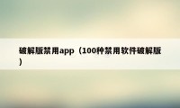 破解版禁用app（100种禁用软件破解版）