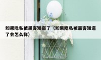 如果隐私被黑客知道了（如果隐私被黑客知道了会怎么样）