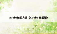 adobe破解方法（Adobe 破解版）