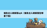 捕鱼达人破解版apk（捕鱼达人破解版在哪里下载）