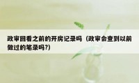 政审回看之前的开房记录吗（政审会查到以前做过的笔录吗?）