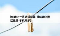 iwatch一直通话记录（iwatch通话记录 手机同步）