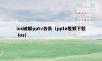 ios破解pptv会员（pptv视频下载 ios）