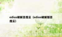 edius破解百度云（edius破解版百度云）