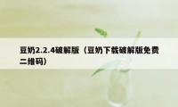 豆奶2.2.4破解版（豆奶下载破解版免费二维码）