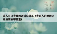 家人可以查我的通话记录么（查家人的通话记录应该去哪里查）