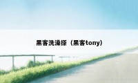 黑客洗澡搽（黑客tony）