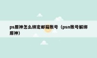 ps原神怎么绑定邮箱账号（psn账号解绑原神）