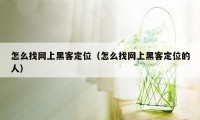 怎么找网上黑客定位（怎么找网上黑客定位的人）