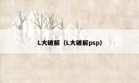 L大破解（L大破解psp）