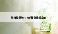 邮箱登录hot（邮箱登录后空白）