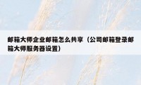 邮箱大师企业邮箱怎么共享（公司邮箱登录邮箱大师服务器设置）