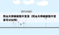 劈山大师破解版不登录（劈山大师破解版不登录可以玩吗）