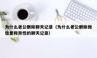 为什么老公删除聊天记录（为什么老公删除微信里和异性的聊天记录）