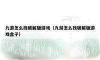 九游怎么找破解版游戏（九游怎么找破解版游戏盒子）