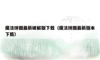 魔法拼图最新破解版下载（魔法拼图最新版本下载）