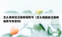 怎么用微信注册邮箱账号（怎么用微信注册邮箱账号和密码）