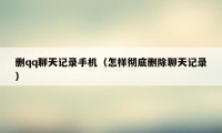 删qq聊天记录手机（怎样彻底删除聊天记录）