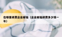 在哪里续费企业邮箱（企业邮箱续费多少钱一年）