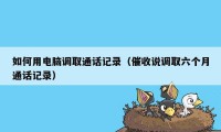 如何用电脑调取通话记录（催收说调取六个月通话记录）