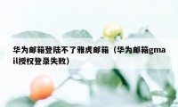 华为邮箱登陆不了雅虎邮箱（华为邮箱gmail授权登录失败）