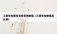 工商年检报告怎样发到邮箱（工商年检邮箱怎么填）