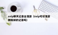 svip聊天记录全漫游（svip可以漫游删除掉的记录吗）