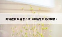 邮箱虚拟实名怎么改（邮箱怎么更改实名）