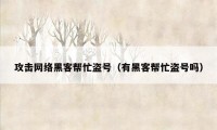 攻击网络黑客帮忙盗号（有黑客帮忙盗号吗）