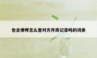 包含律师怎么查对方开房记录吗的词条