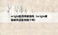 origin能改绑邮箱吗（origin邮箱被改还能找回了吗）