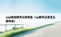 opp微信聊天记录恢复（op聊天记录怎么回恢复）